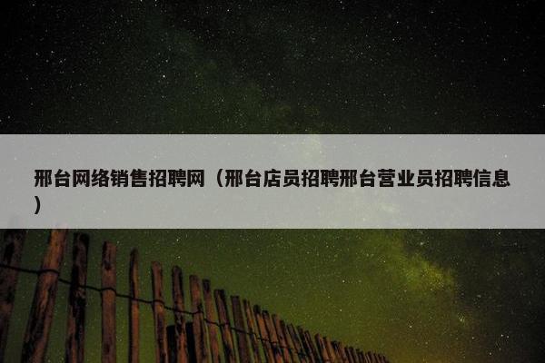 邢台网络销售招聘网（邢台店员招聘邢台营业员招聘信息）