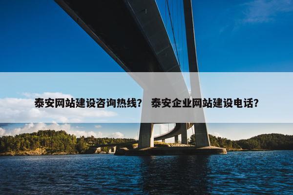 泰安网站建设咨询热线？ 泰安企业网站建设电话？