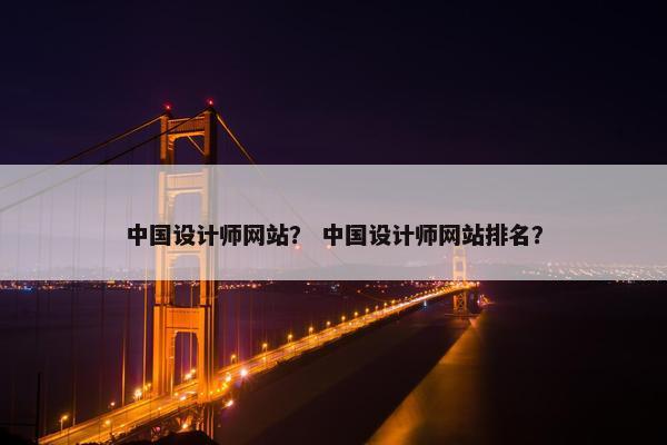 中国设计师网站？ 中国设计师网站排名？