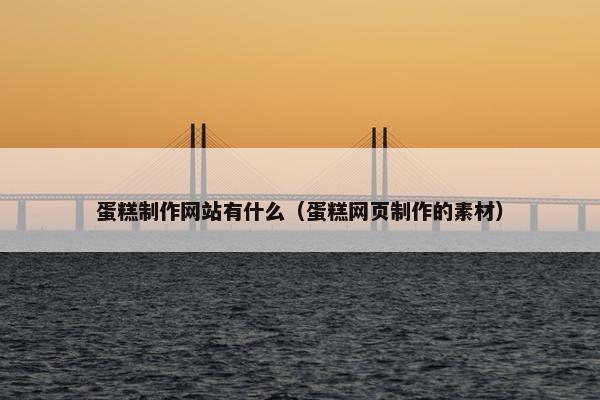 蛋糕制作网站有什么（蛋糕网页制作的素材）