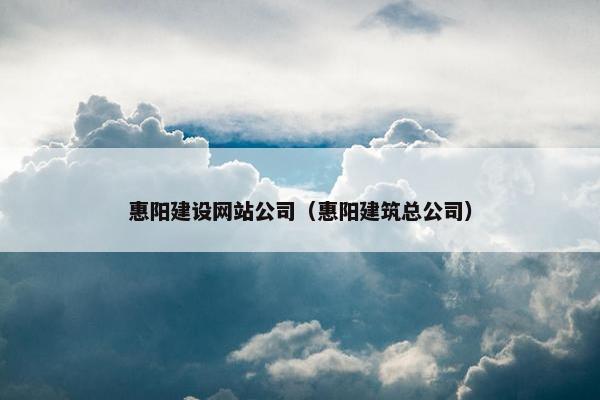 惠阳建设网站公司（惠阳建筑总公司）