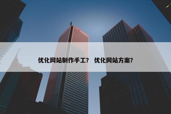 优化网站制作手工？ 优化网站方案？