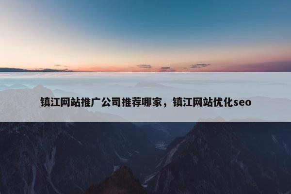 镇江网站推广公司推荐哪家，镇江网站优化seo