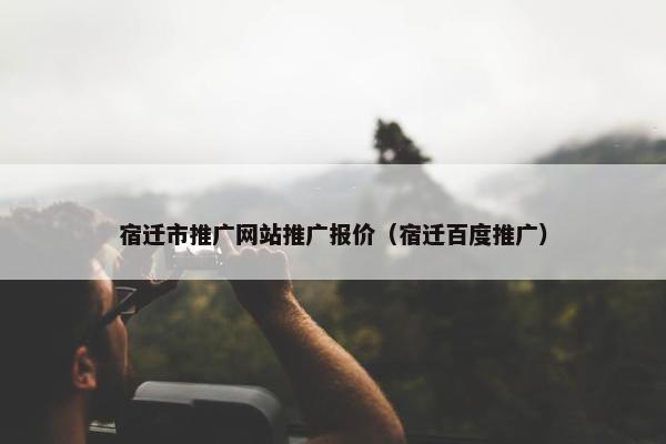 宿迁市推广网站推广报价（宿迁百度推广）