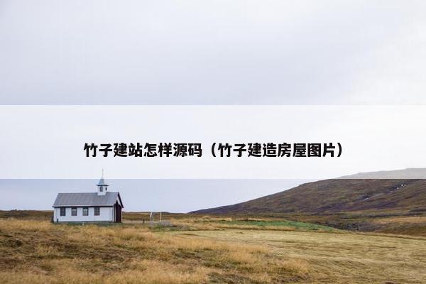 竹子建站怎样源码（竹子建造房屋图片）