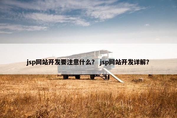 jsp网站开发要注意什么？ jsp网站开发详解？