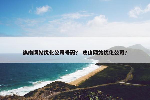 滦南网站优化公司号码？ 唐山网站优化公司？