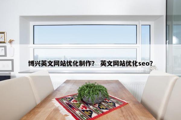 博兴英文网站优化制作？ 英文网站优化seo？