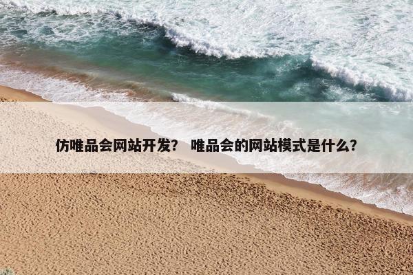 仿唯品会网站开发？ 唯品会的网站模式是什么？