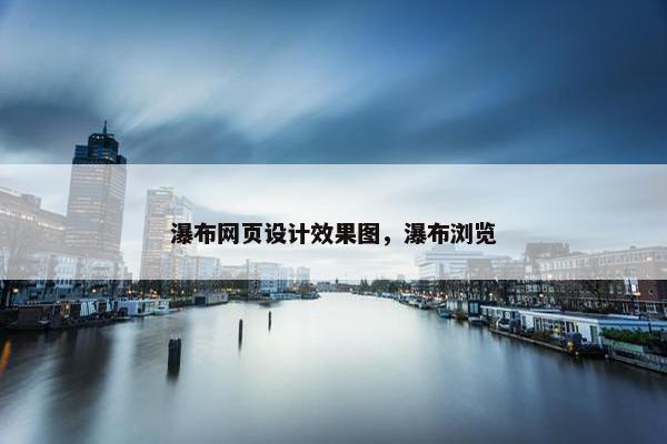瀑布网页设计效果图，瀑布浏览