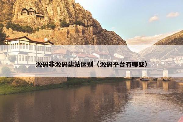 源码非源码建站区别（源码平台有哪些）