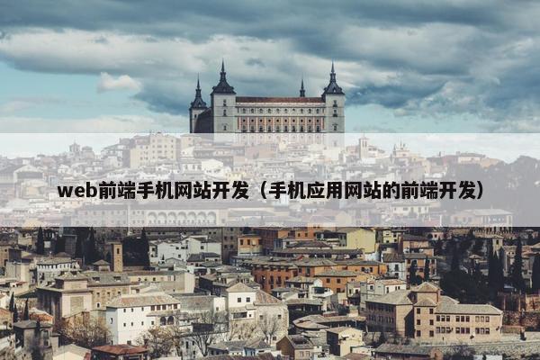 web前端手机网站开发（手机应用网站的前端开发）