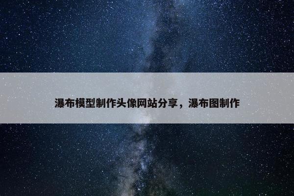 瀑布模型制作头像网站分享，瀑布图制作