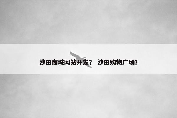 沙田商城网站开发？ 沙田购物广场？