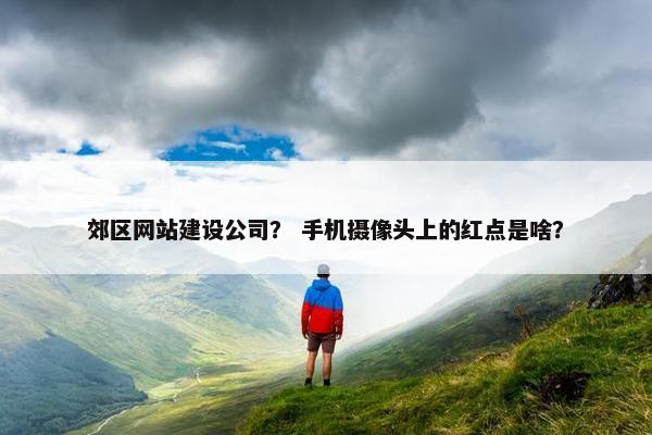 郊区网站建设公司？ 手机摄像头上的红点是啥？