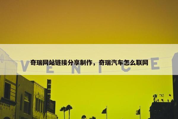 奇瑞网站链接分享制作，奇瑞汽车怎么联网