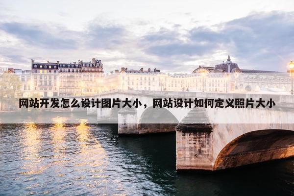 网站开发怎么设计图片大小，网站设计如何定义照片大小