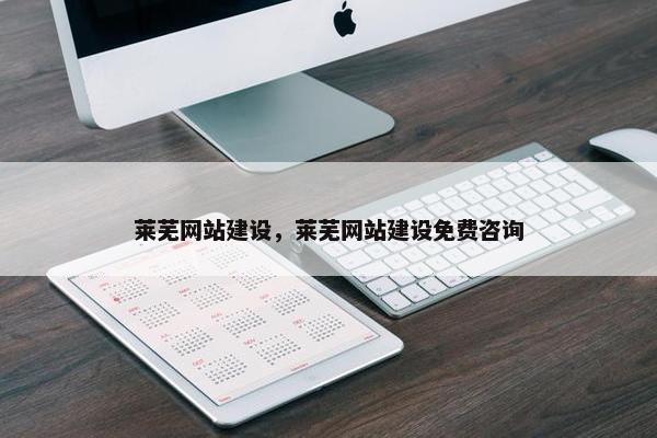 莱芜网站建设，莱芜网站建设免费咨询
