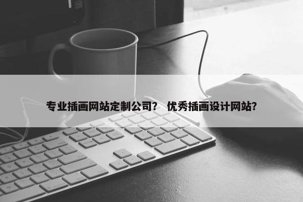 专业插画网站定制公司？ 优秀插画设计网站？