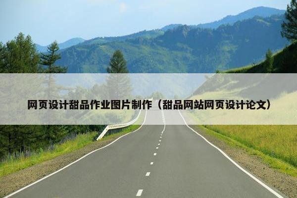 网页设计甜品作业图片制作（甜品网站网页设计论文）