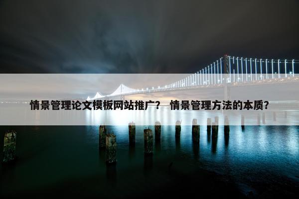 情景管理论文模板网站推广？ 情景管理方法的本质？