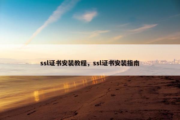 ssl证书安装教程，ssl证书安装指南