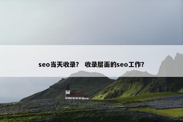 seo当天收录？ 收录层面的seo工作？