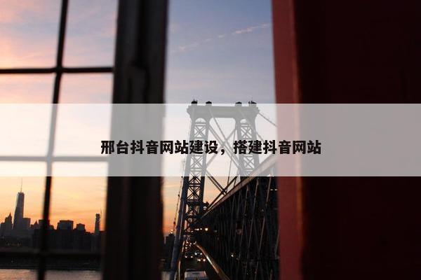 邢台抖音网站建设，搭建抖音网站