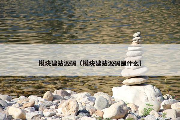 模块建站源码（模块建站源码是什么）