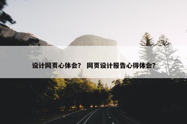 设计网页心体会？ 网页设计报告心得体会？