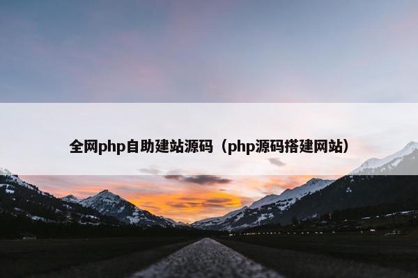 全网php自助建站源码（php源码搭建网站）