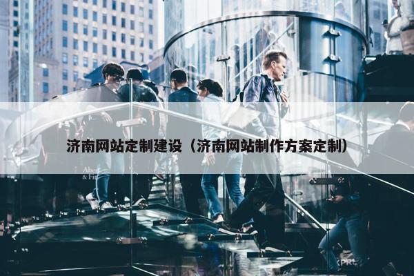 济南网站定制建设（济南网站制作方案定制）