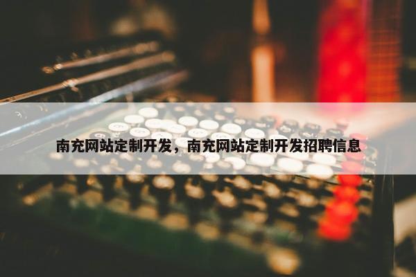 南充网站定制开发，南充网站定制开发招聘信息