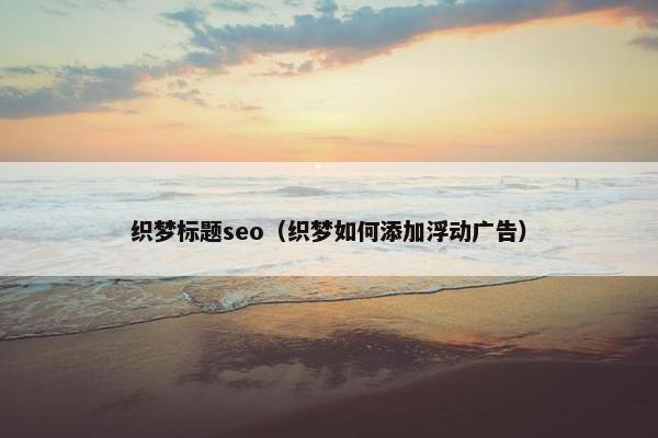 织梦标题seo（织梦如何添加浮动广告）
