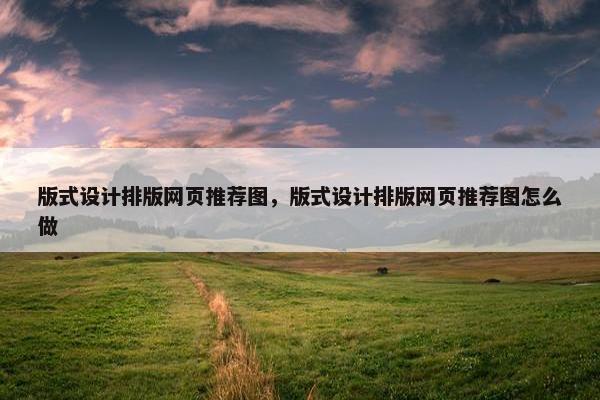 版式设计排版网页推荐图，版式设计排版网页推荐图怎么做