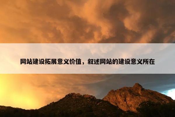 网站建设拓展意义价值，叙述网站的建设意义所在