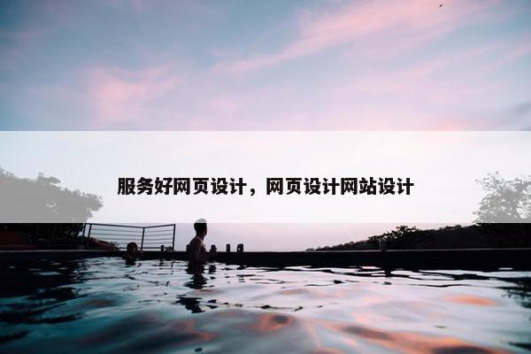 服务好网页设计，网页设计网站设计