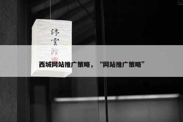 西城网站推广策略，“网站推广策略”