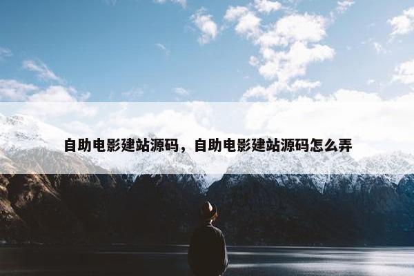 自助电影建站源码，自助电影建站源码怎么弄