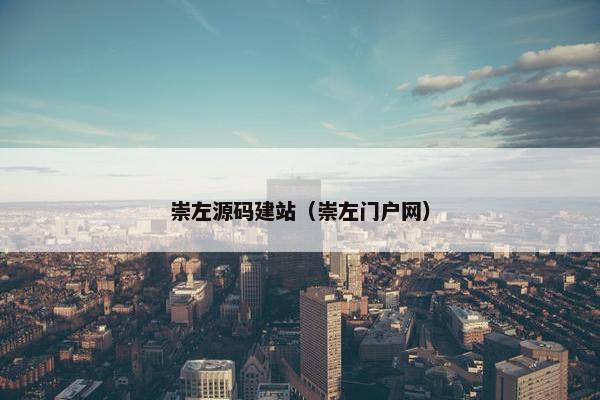 崇左源码建站（崇左门户网）