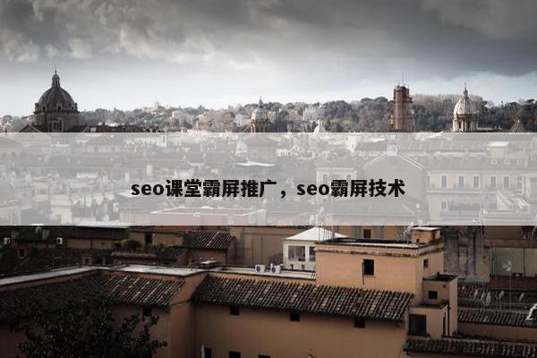seo课堂霸屏推广，seo霸屏技术