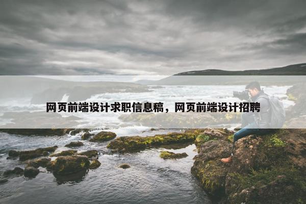 网页前端设计求职信息稿，网页前端设计招聘