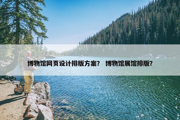 博物馆网页设计排版方案？ 博物馆展馆排版？