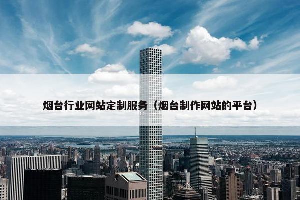 烟台行业网站定制服务（烟台制作网站的平台）
