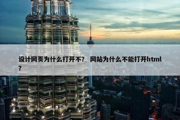设计网页为什么打开不？ 网站为什么不能打开html？