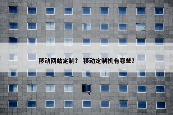 移动网站定制？ 移动定制机有哪些？