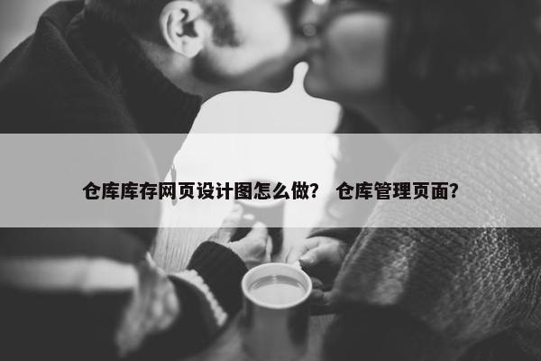 仓库库存网页设计图怎么做？ 仓库管理页面？