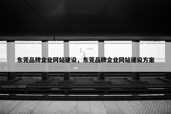 东莞品牌企业网站建设，东莞品牌企业网站建设方案