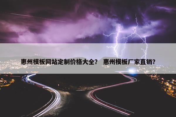 惠州模板网站定制价格大全？ 惠州模板厂家直销？