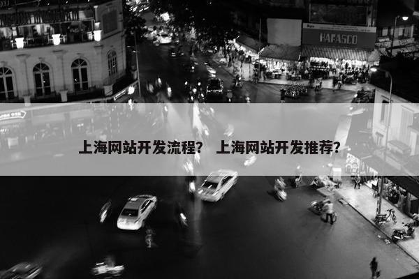 上海网站开发流程？ 上海网站开发推荐？